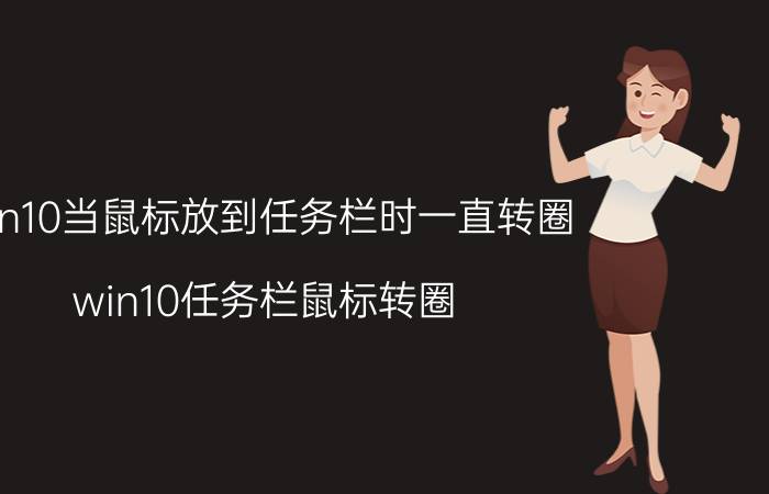 win10当鼠标放到任务栏时一直转圈 win10任务栏鼠标转圈